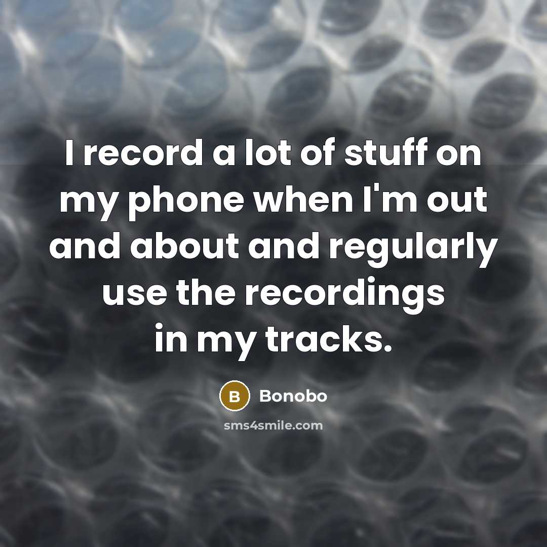 “I record a lot of stuff on my phone when…” quote by Bonobo