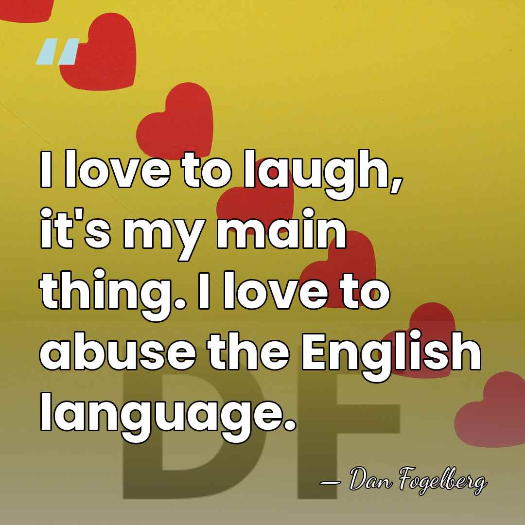 I love to laugh, it's my main thing. I love to abuse&hellip; - Dan Fogelberg