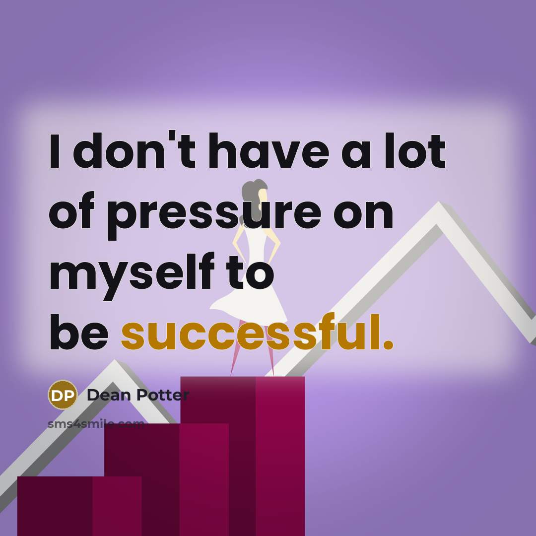 “I don't have a lot of pressure on myself to…” quote by Dean Potter