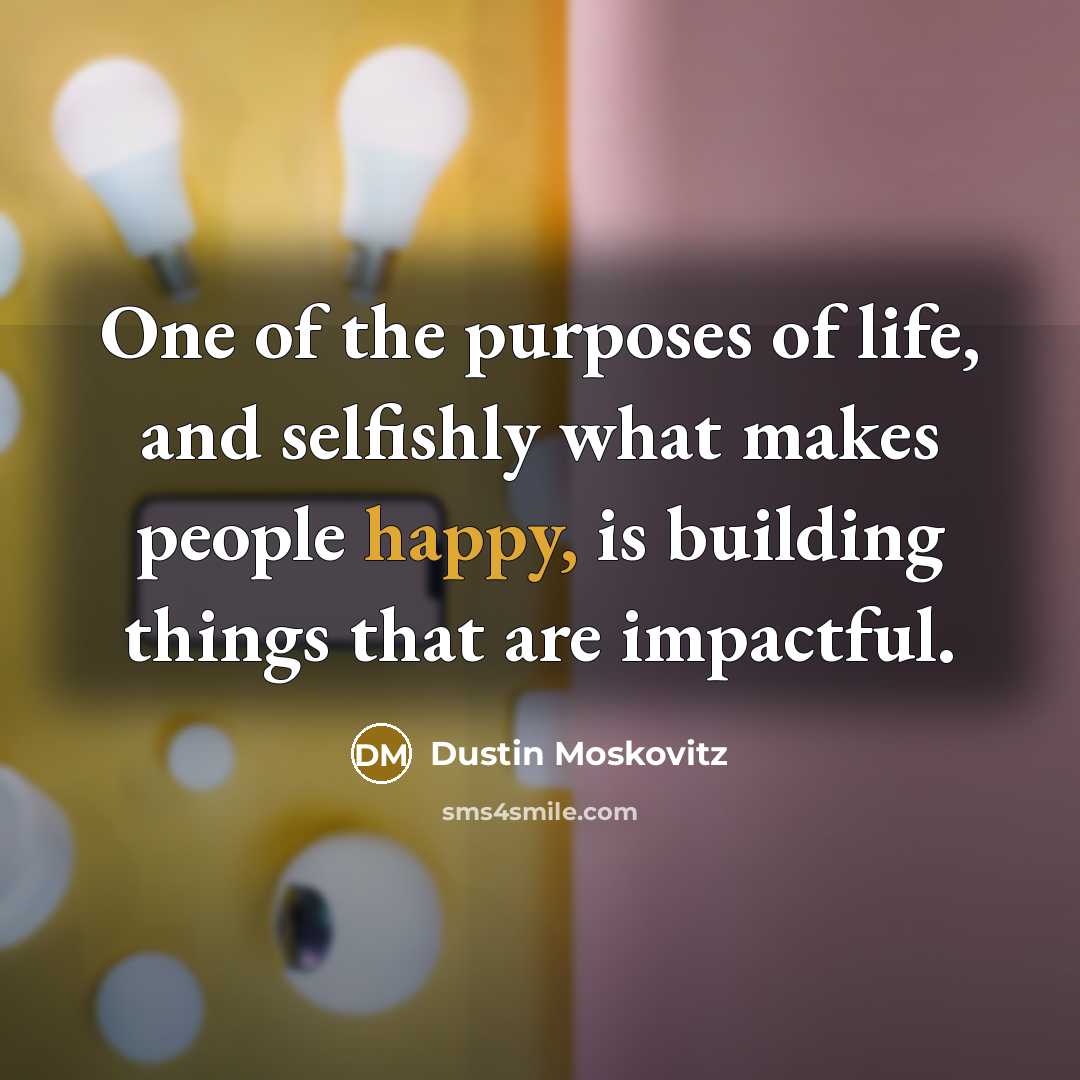 “One of the purposes of life, and selfishly what makes…” quote by Dustin Moskovitz