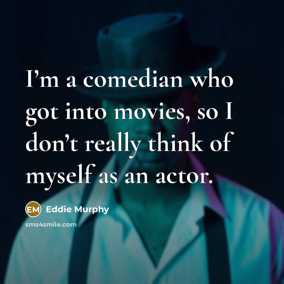 “I’m a comedian who got into movies, so I don’t really think of myself as an actor.” quote by Eddie Murphy