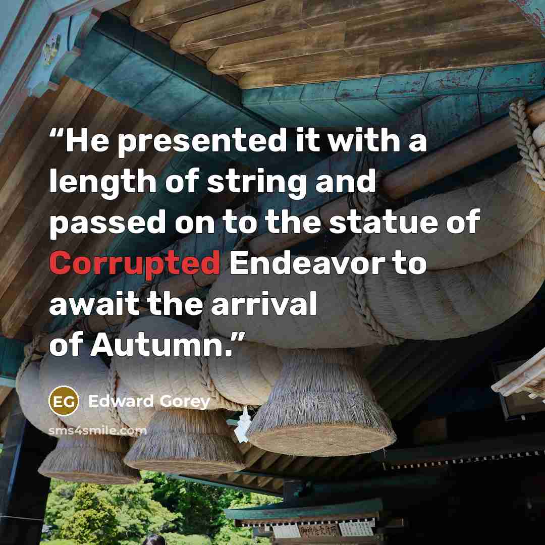 “He presented it with a length of string and passed on to the statue of Corrupted Endeavor to await the arrival of Autumn.” quote by Edward Gorey