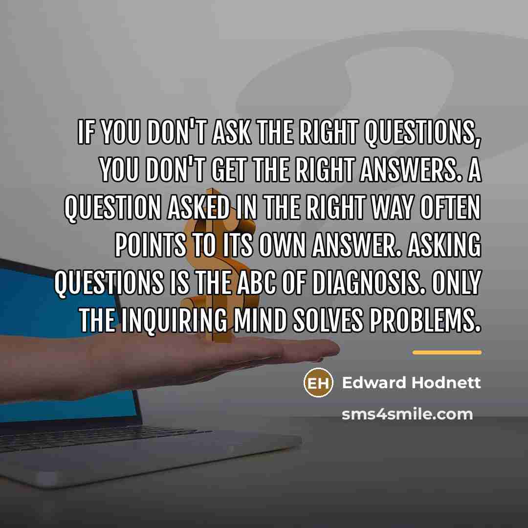 “If you don't ask the right questions, you don't get…” quote by Edward Hodnett