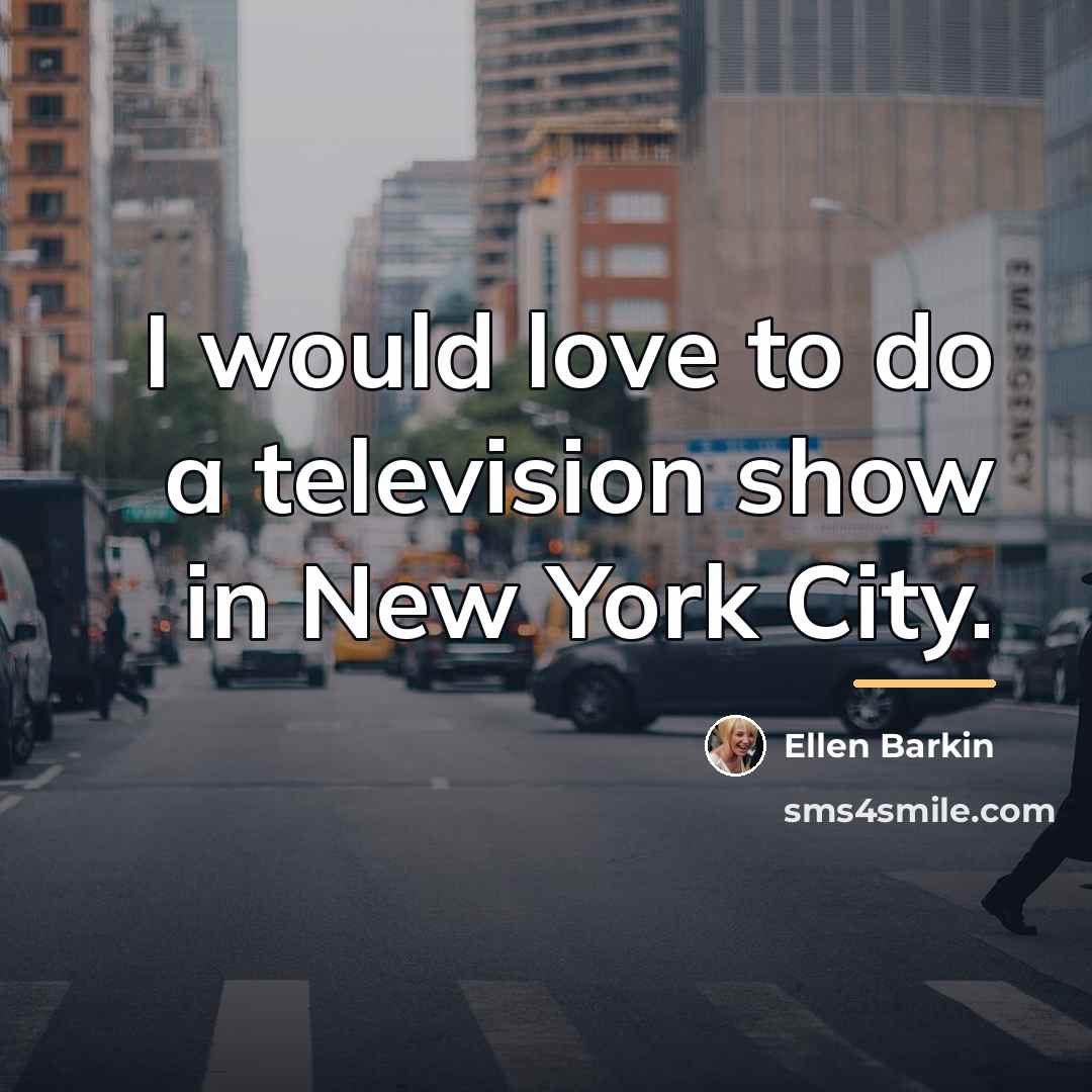 “I would love to do a television show in New…” quote by Ellen Barkin