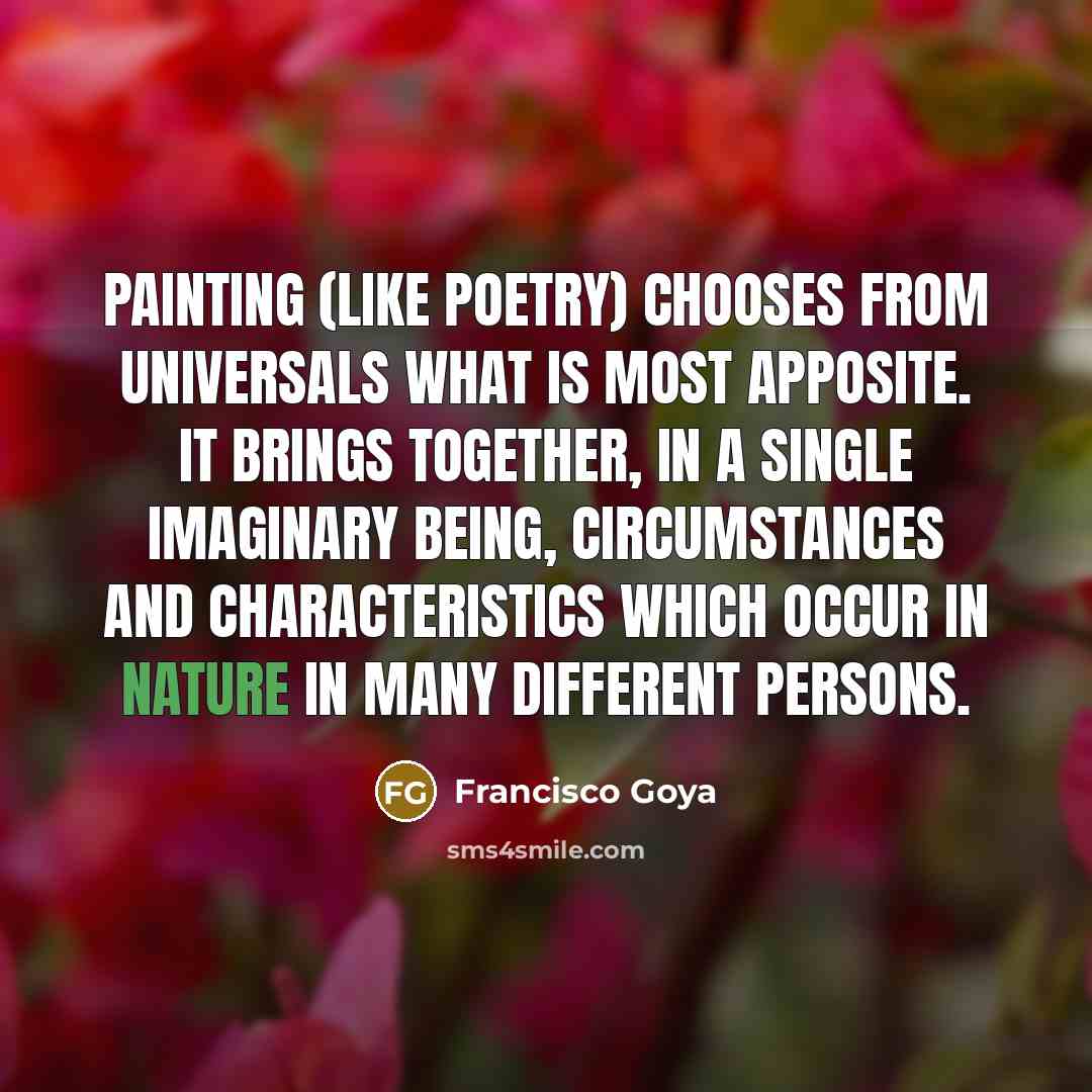 “Painting (like poetry) chooses from universals what is most apposite.…” quote by Francisco Goya