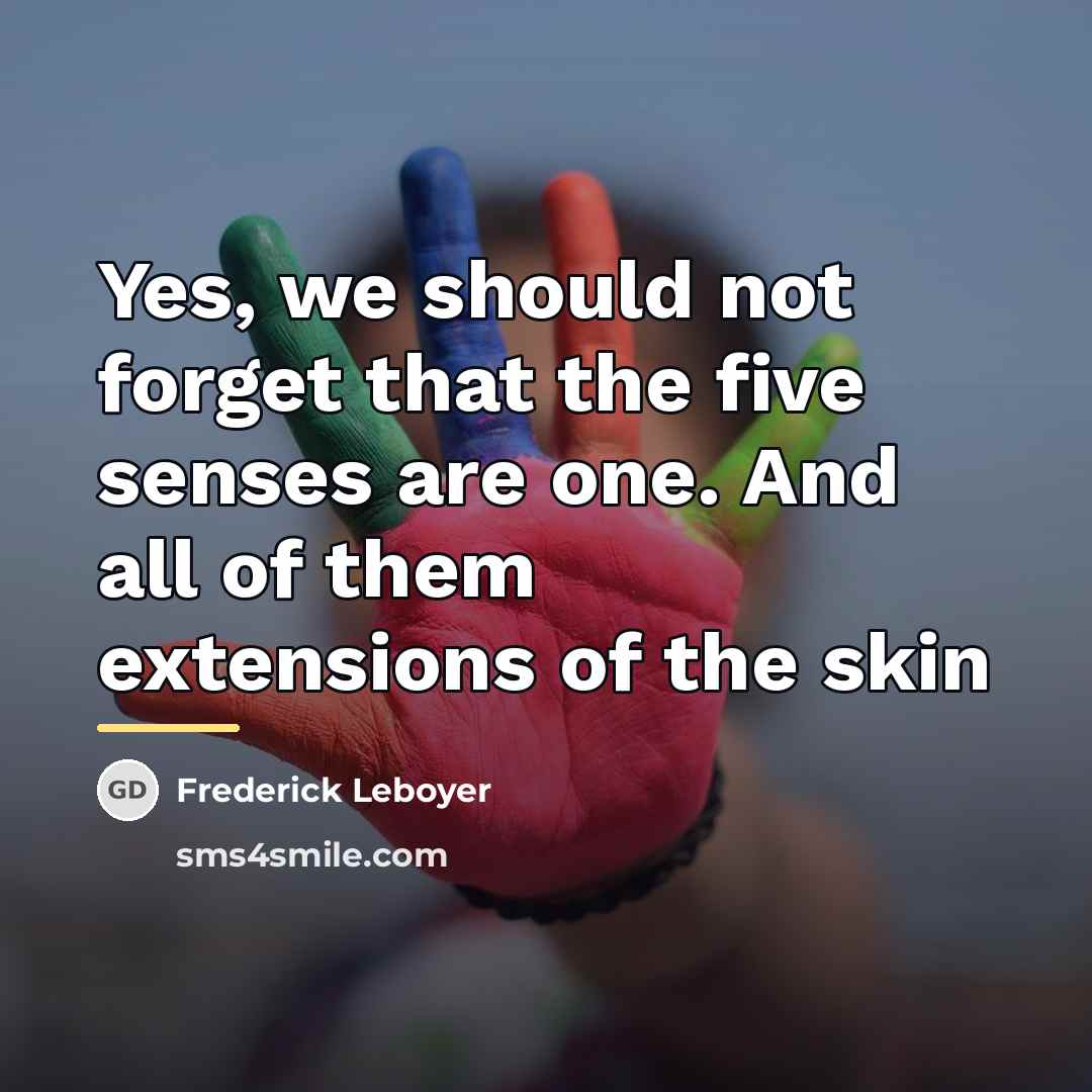 “Yes, we should not forget that the five senses are…” quote by Frederick Leboyer