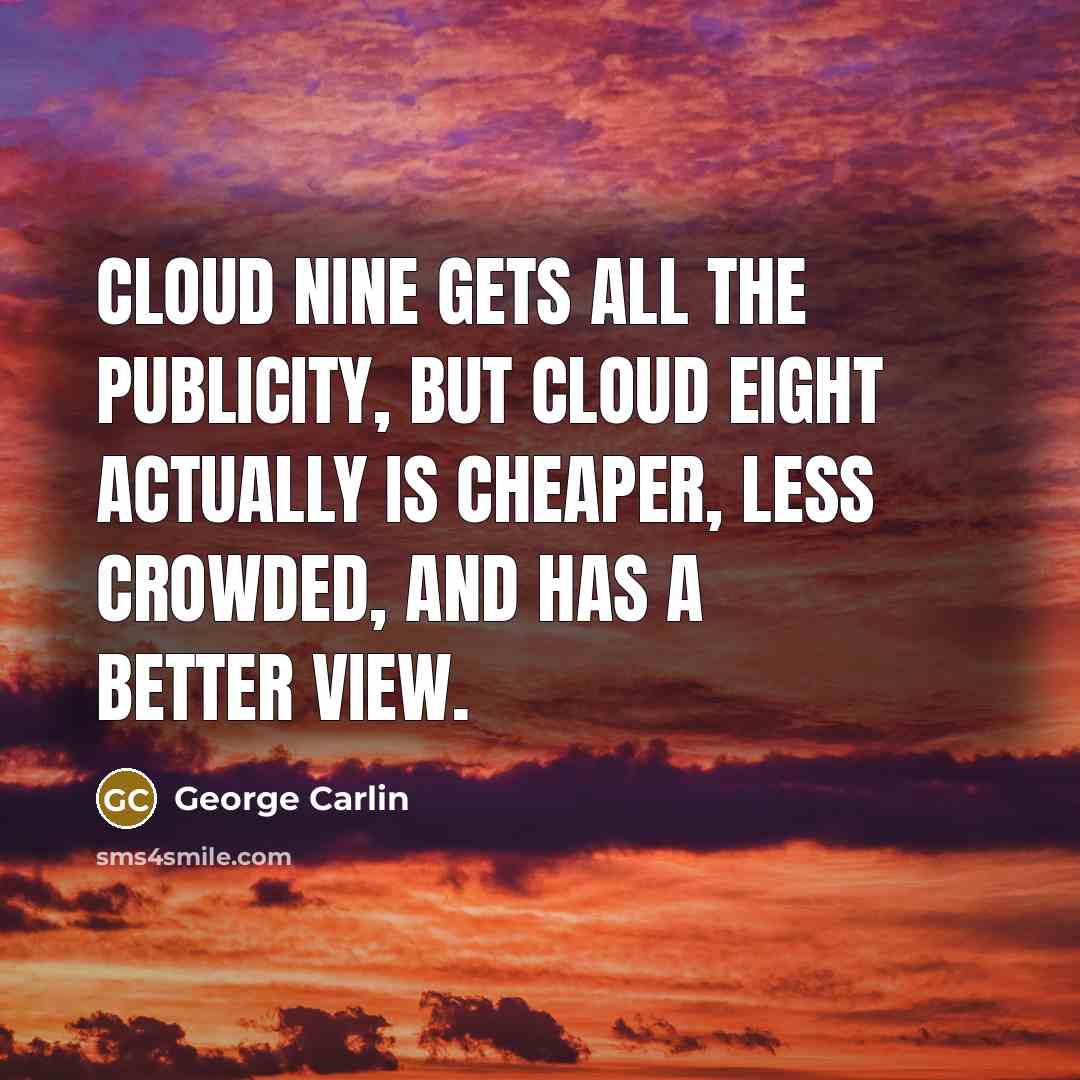 “Cloud nine gets all the publicity, but cloud eight actually…” quote by George Carlin