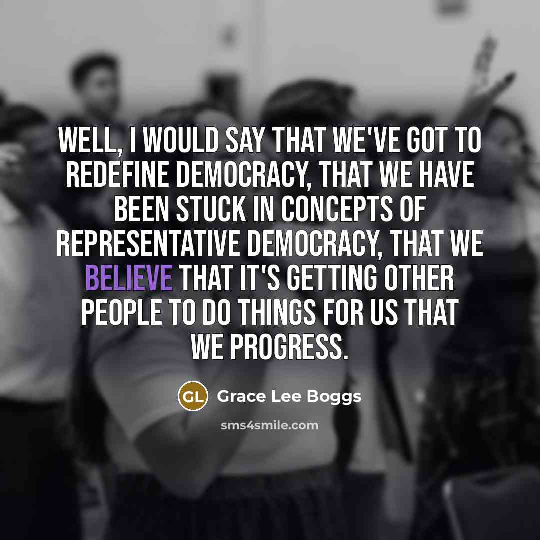 “Well, I would say that we've got to redefine democracy,…” quote by Grace Lee Boggs