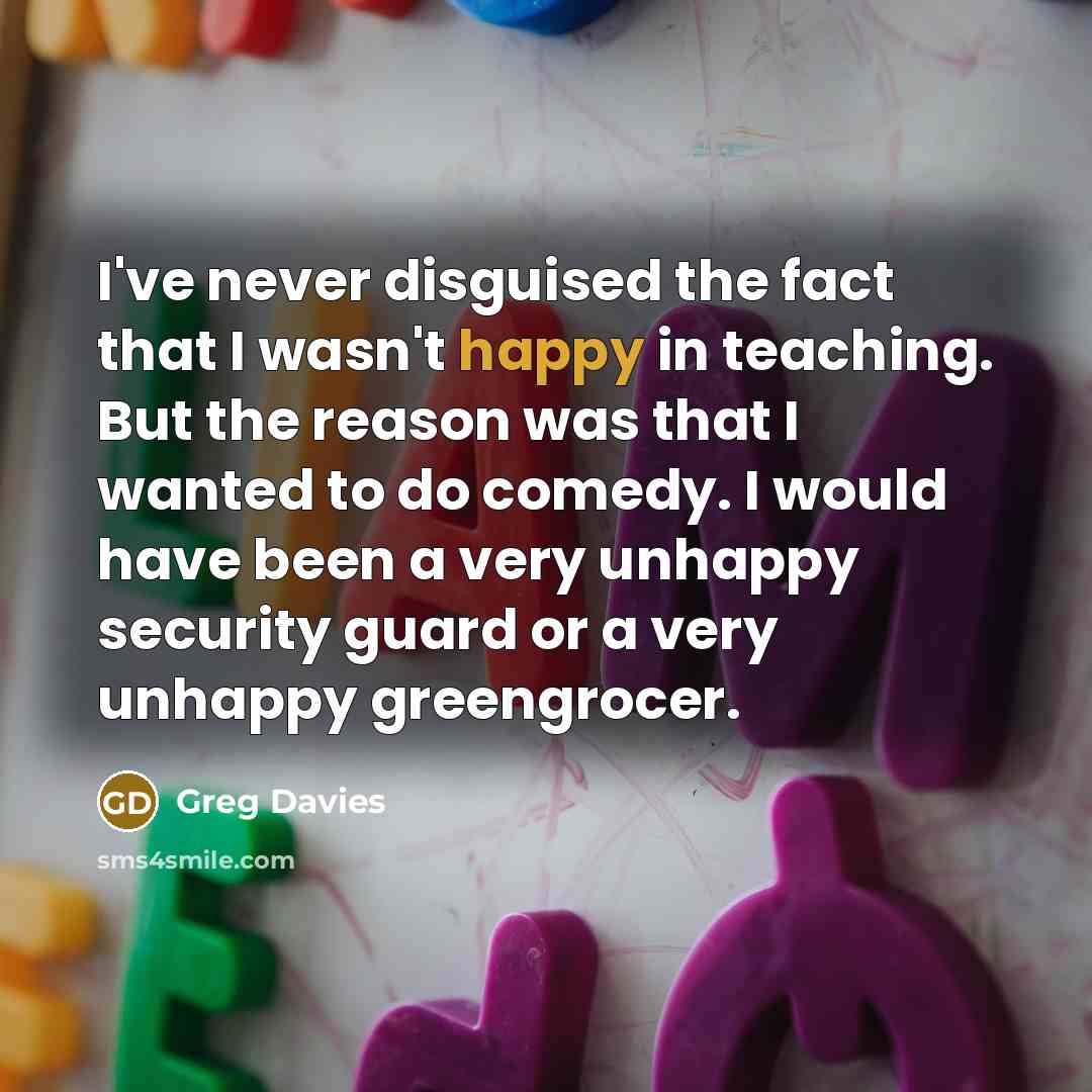 “I've never disguised the fact that I wasn't happy in…” quote by Greg Davies