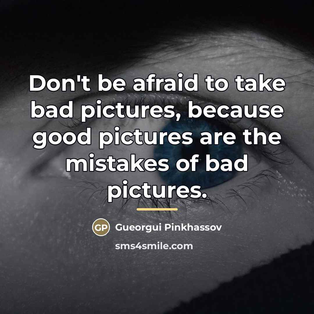 “Don't be afraid to take bad pictures, because good pictures…” quote by Gueorgui Pinkhassov