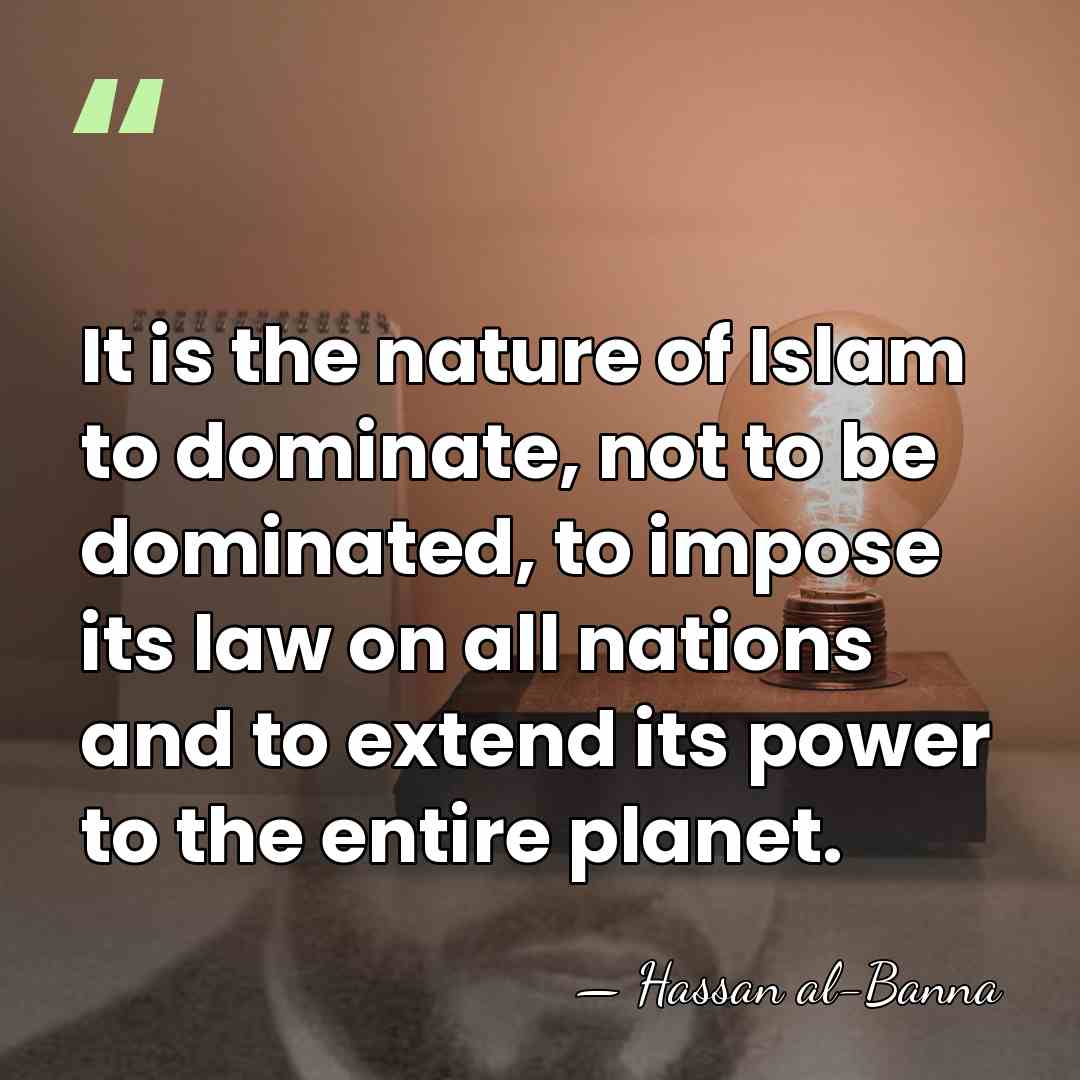 It is the nature of Islam to dominate, not to be dominated,&hellip; - Hassan al-Banna