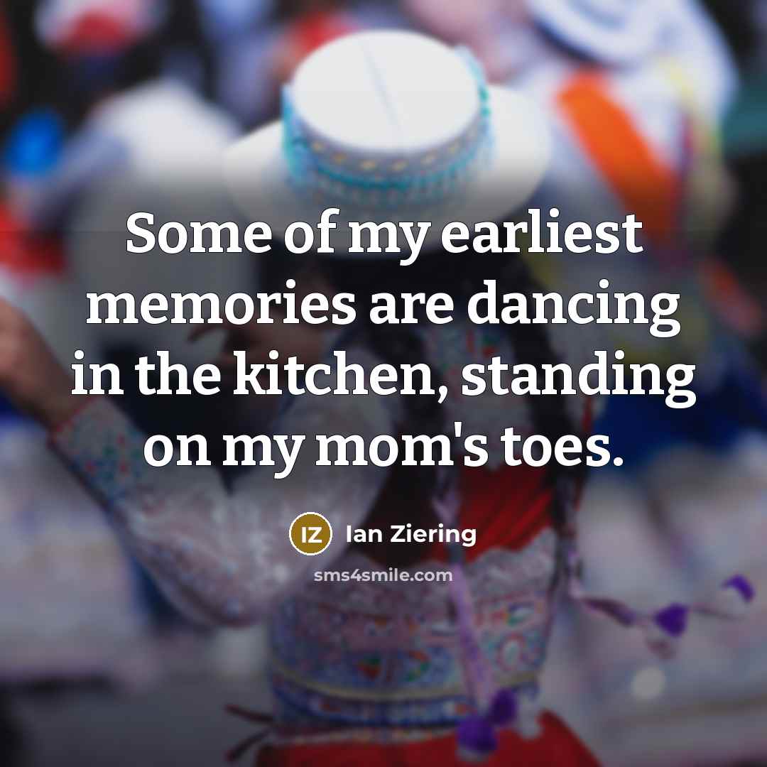 “Some of my earliest memories are dancing in the kitchen,…” quote by Ian Ziering
