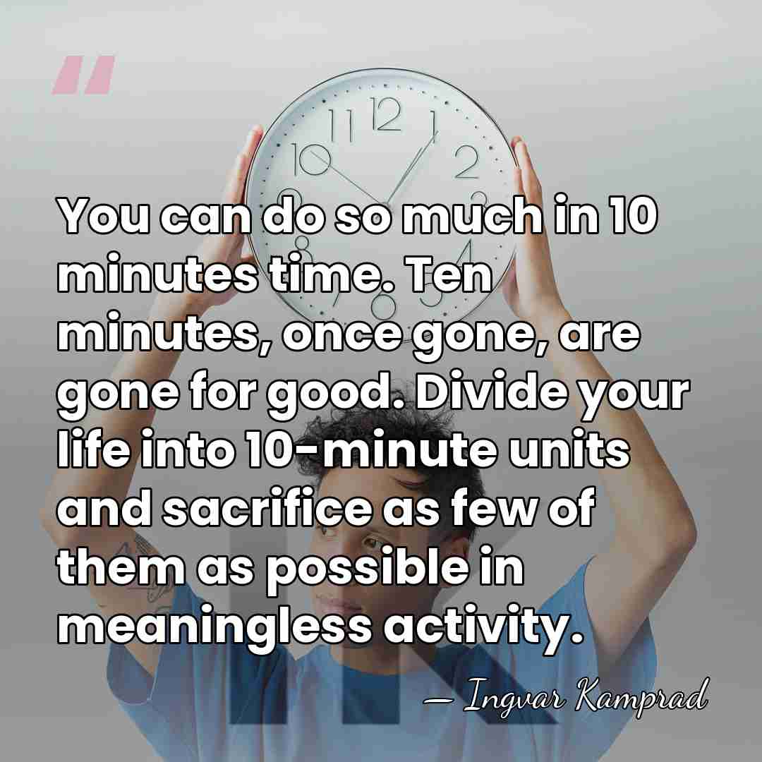 You can do so much in 10 minutes time. Ten minutes, once&hellip; - Ingvar Kamprad