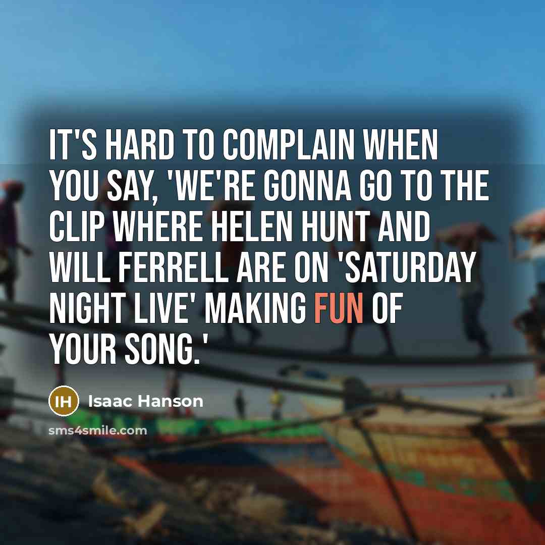 “It's hard to complain when you say, 'We're gonna go to the clip where Helen Hunt and Will Ferrell are on 'Saturday Night Live' making fun of your song.'” quote by Isaac Hanson