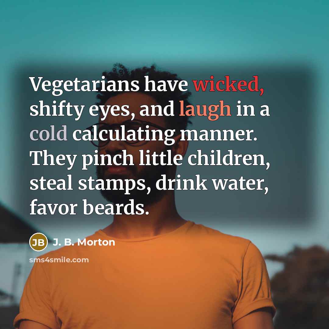 “Vegetarians have wicked, shifty eyes, and laugh in a cold…” quote by J. B. Morton