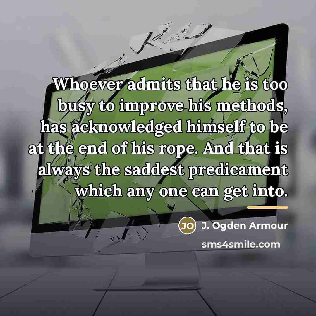 “Whoever admits that he is too busy to improve his…” quote by J. Ogden Armour