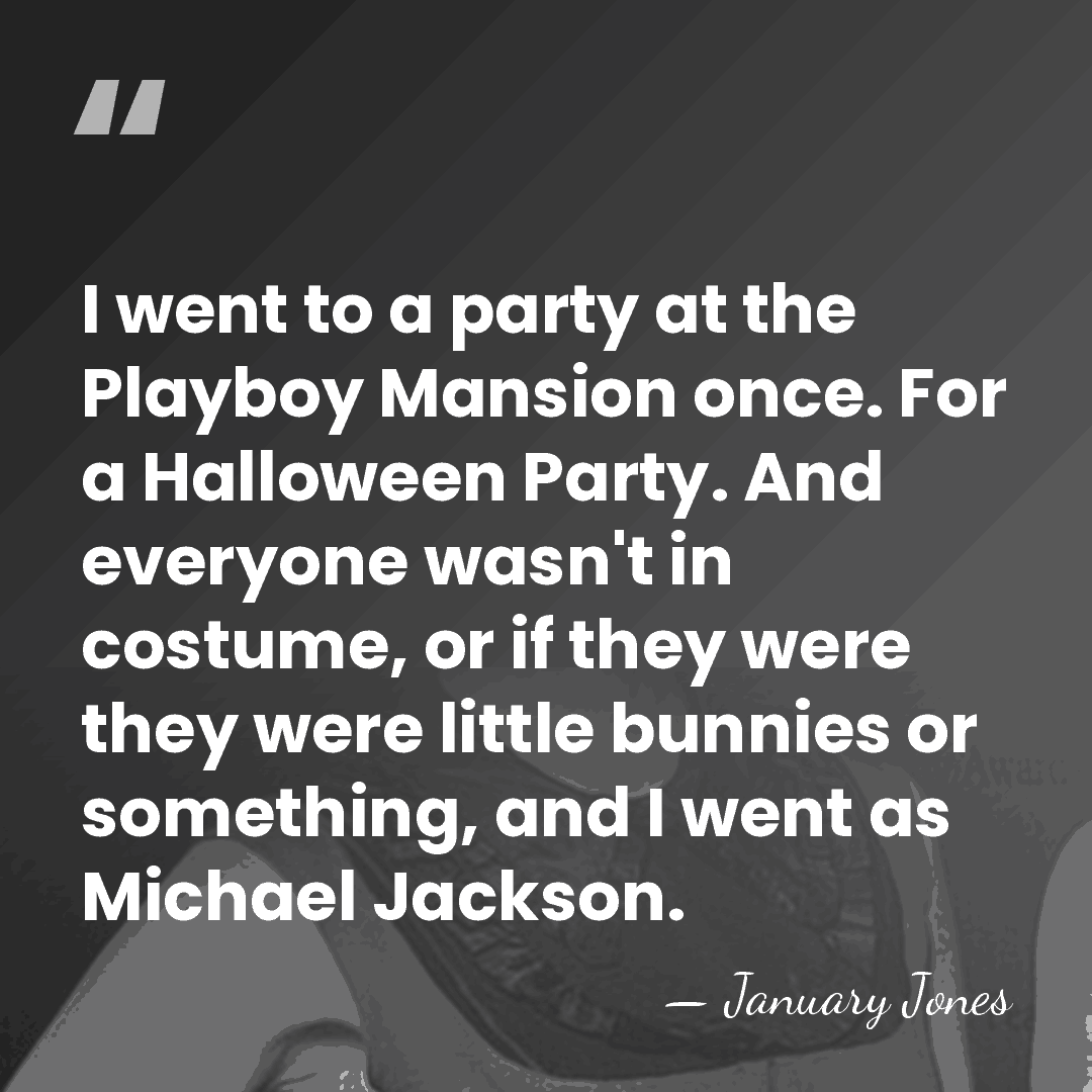 I went to a party at the Playboy Mansion once. For a&hellip; - January Jones
