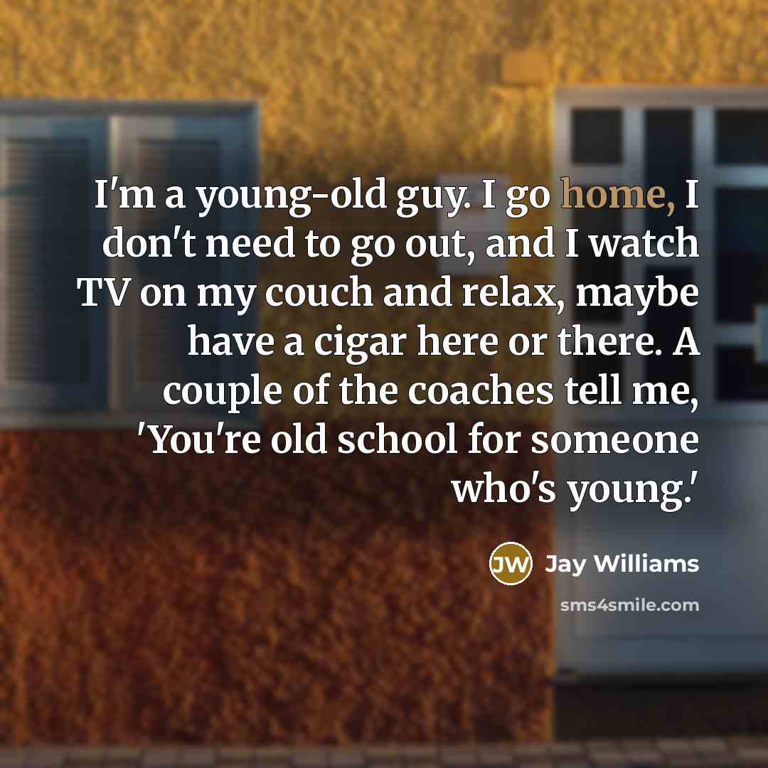 “I'm a young-old guy. I go home, I don't need…” quote by Jay Williams