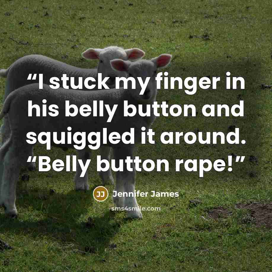 “I stuck my finger in his belly button and squiggled it around. “Belly button rape!” quote by Jennifer James