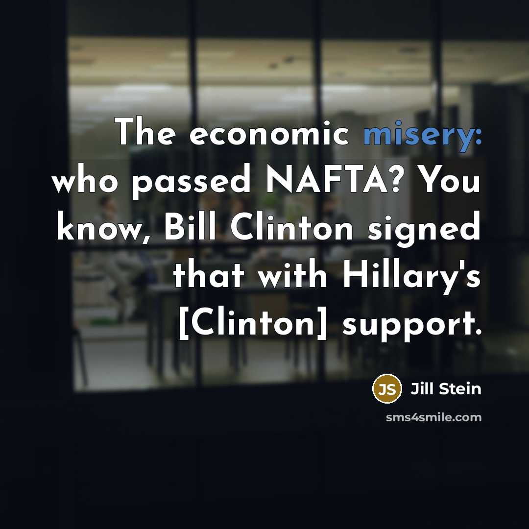 “The economic misery: who passed NAFTA? You know, Bill Clinton…” quote by Jill Stein