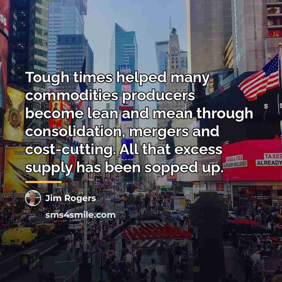 “Tough times helped many commodities producers become lean and mean…” quote by Jim Rogers