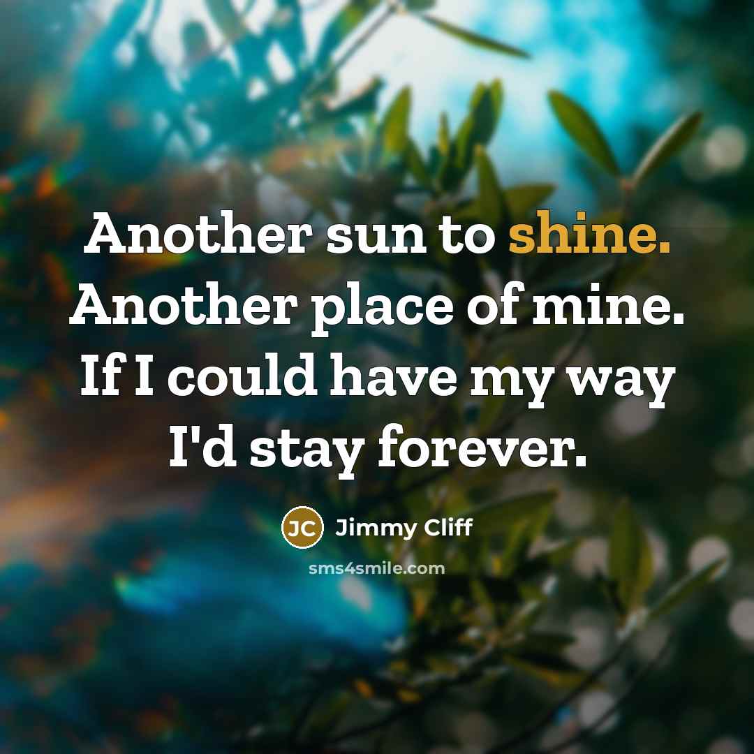 “Another sun to shine. Another place of mine. If I…” quote by Jimmy Cliff