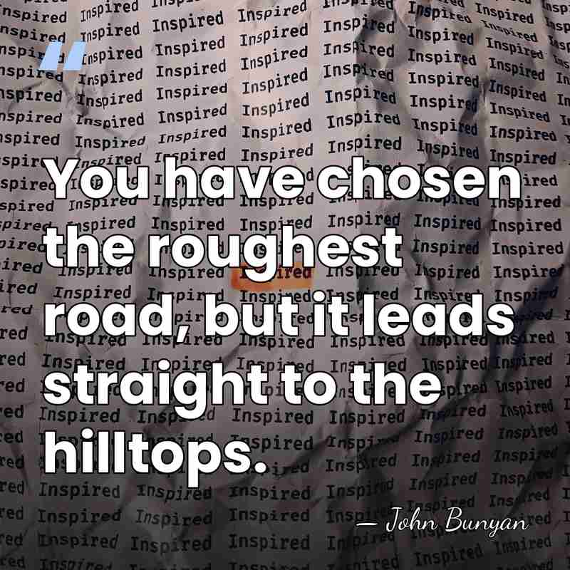 You have chosen the roughest road, but it leads straight to the&hellip; - John Bunyan