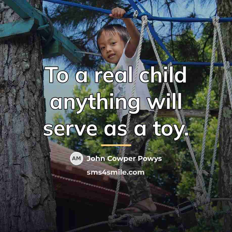 “To a real child anything will serve as a toy.…” quote by John Cowper Powys