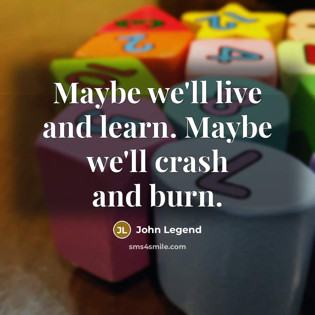 “Maybe we'll live and learn. Maybe we'll crash and burn.…” quote by John Legend