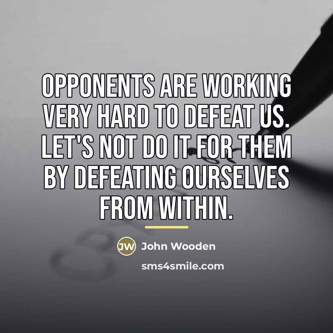 “Opponents are working very hard to defeat us. Let's not…” quote by John Wooden