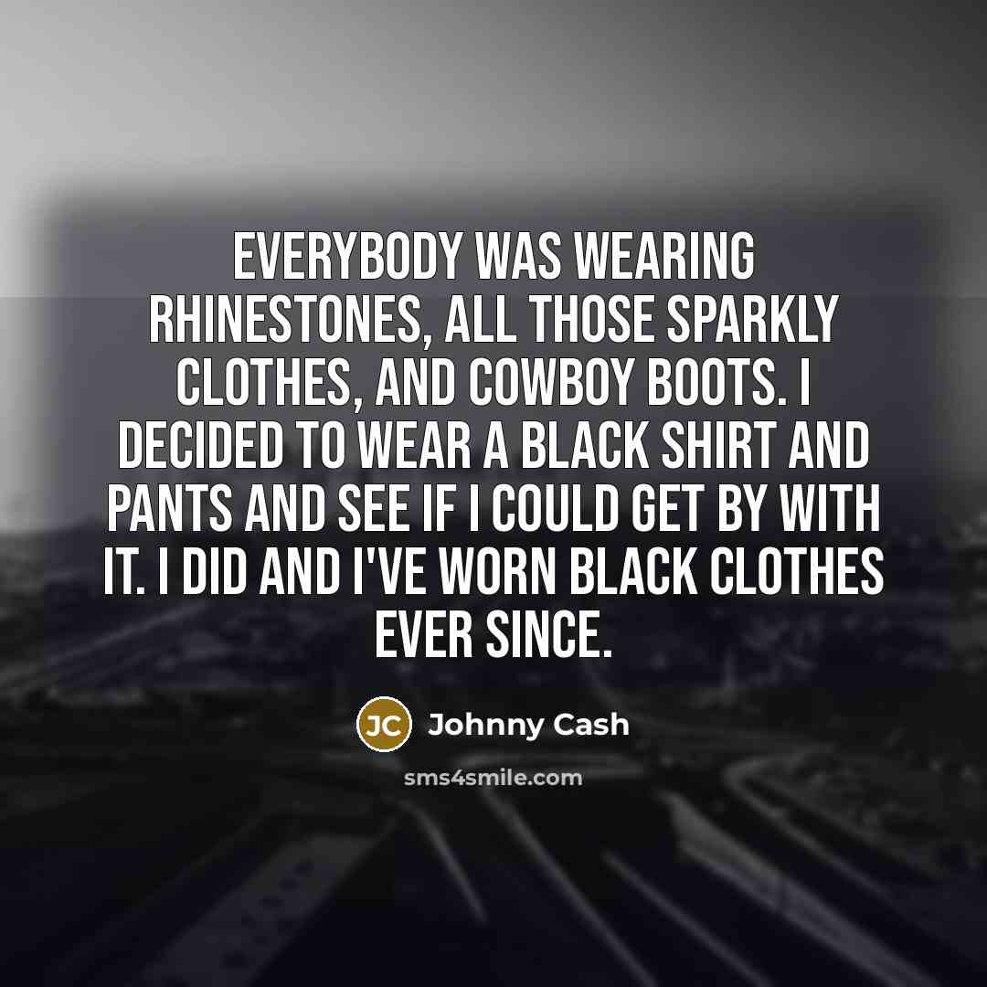 “Everybody was wearing rhinestones, all those sparkly clothes, and cowboy…” quote by Johnny Cash