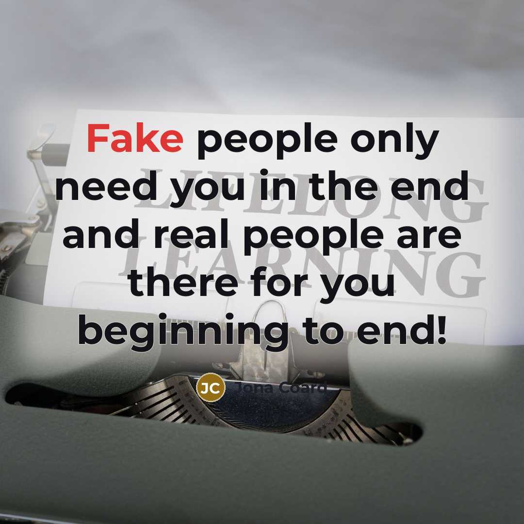 “Fake people only need you in the end and real people are there for you beginning to end!” quote by Jona Coard