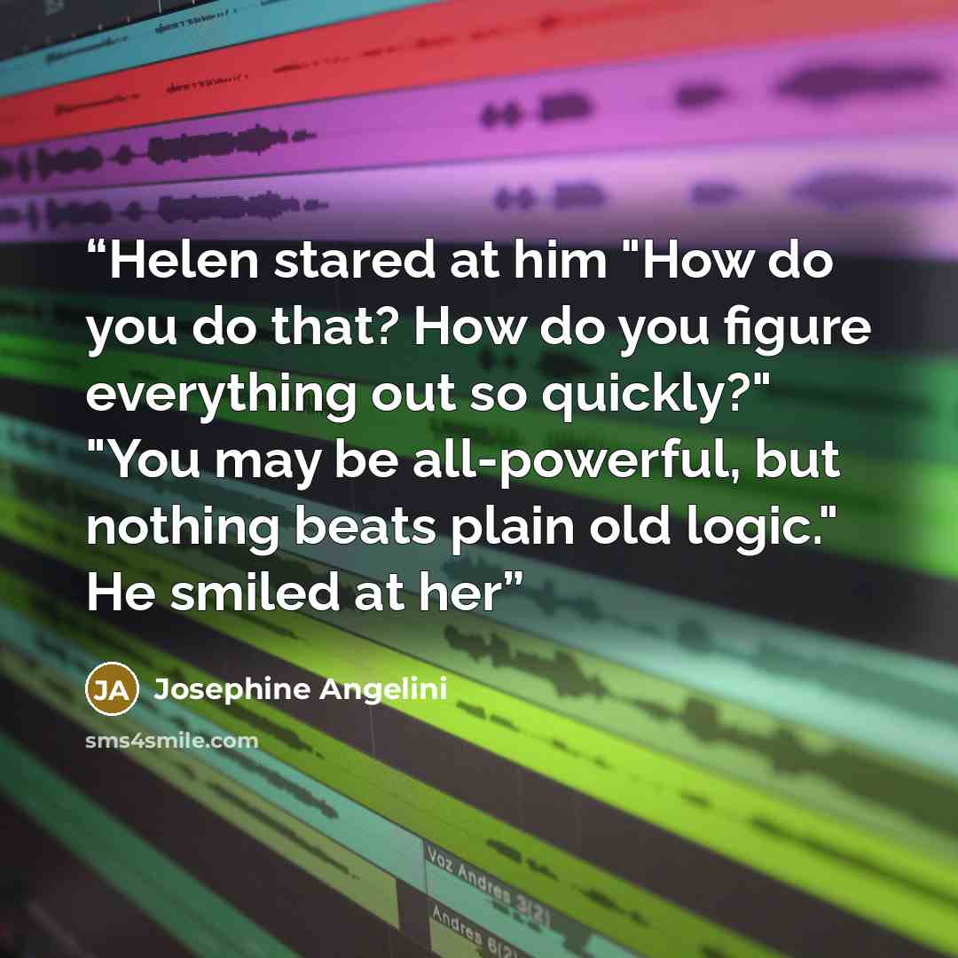“Helen stared at him "How do you do that? How do you figure everything out so quickly?" "You may be all-powerful, but nothing beats plain old logic." He smiled at her” quote by Josephine Angelini