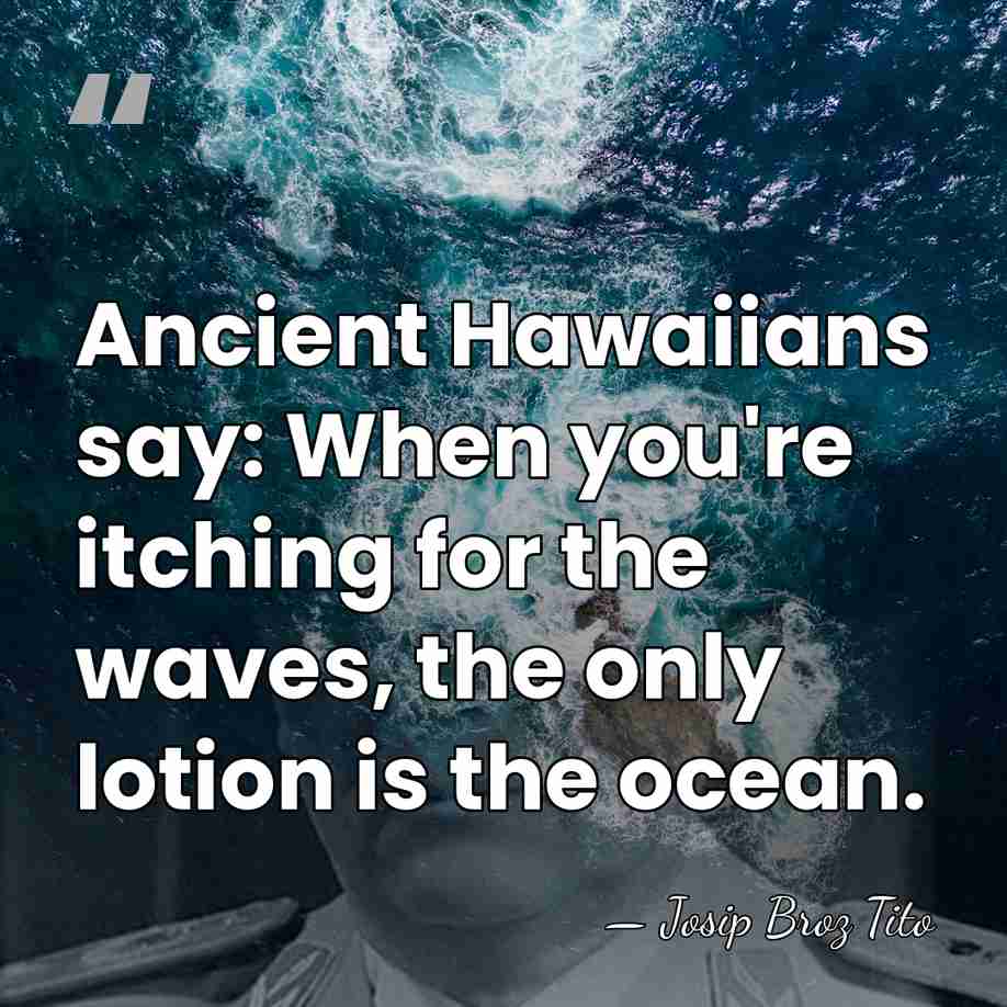 Ancient Hawaiians say: When you're itching for the waves, the only lotion&hellip; - Josip Broz Tito