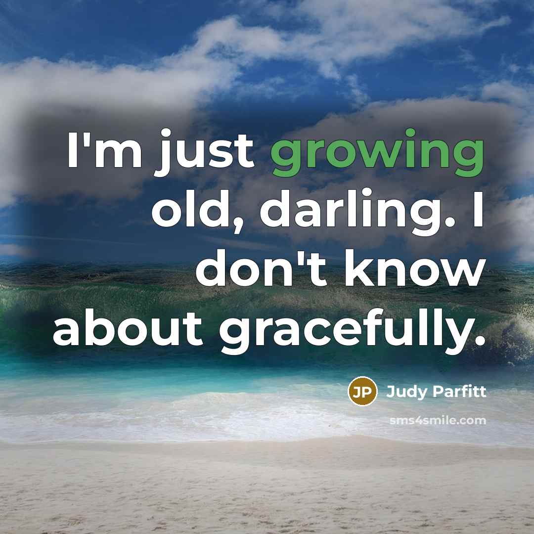 “I'm just growing old, darling. I don't know about gracefully.…” quote by Judy Parfitt