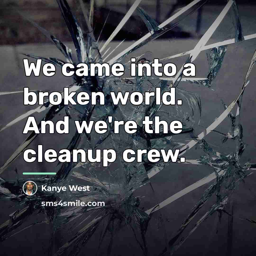 “We came into a broken world. And we're the cleanup…” quote by Kanye West