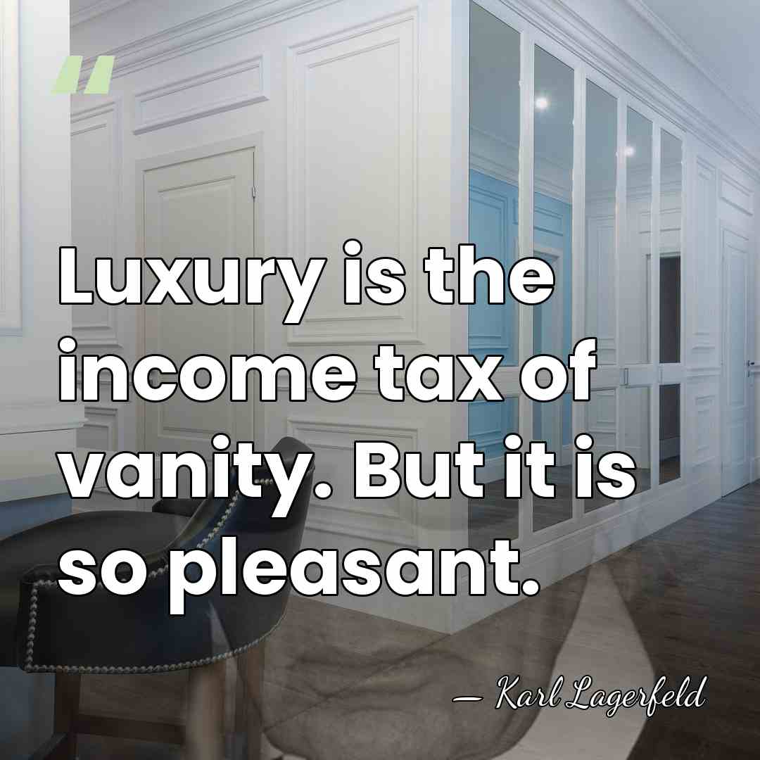 Luxury is the income tax of vanity. But it is so pleasant. - Karl Lagerfeld