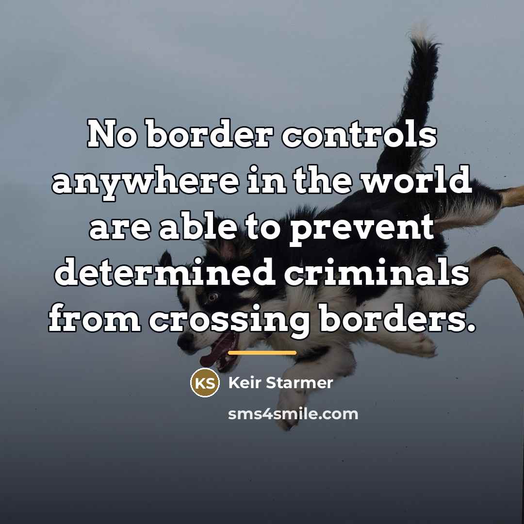 “No border controls anywhere in the world are able to…” quote by Keir Starmer