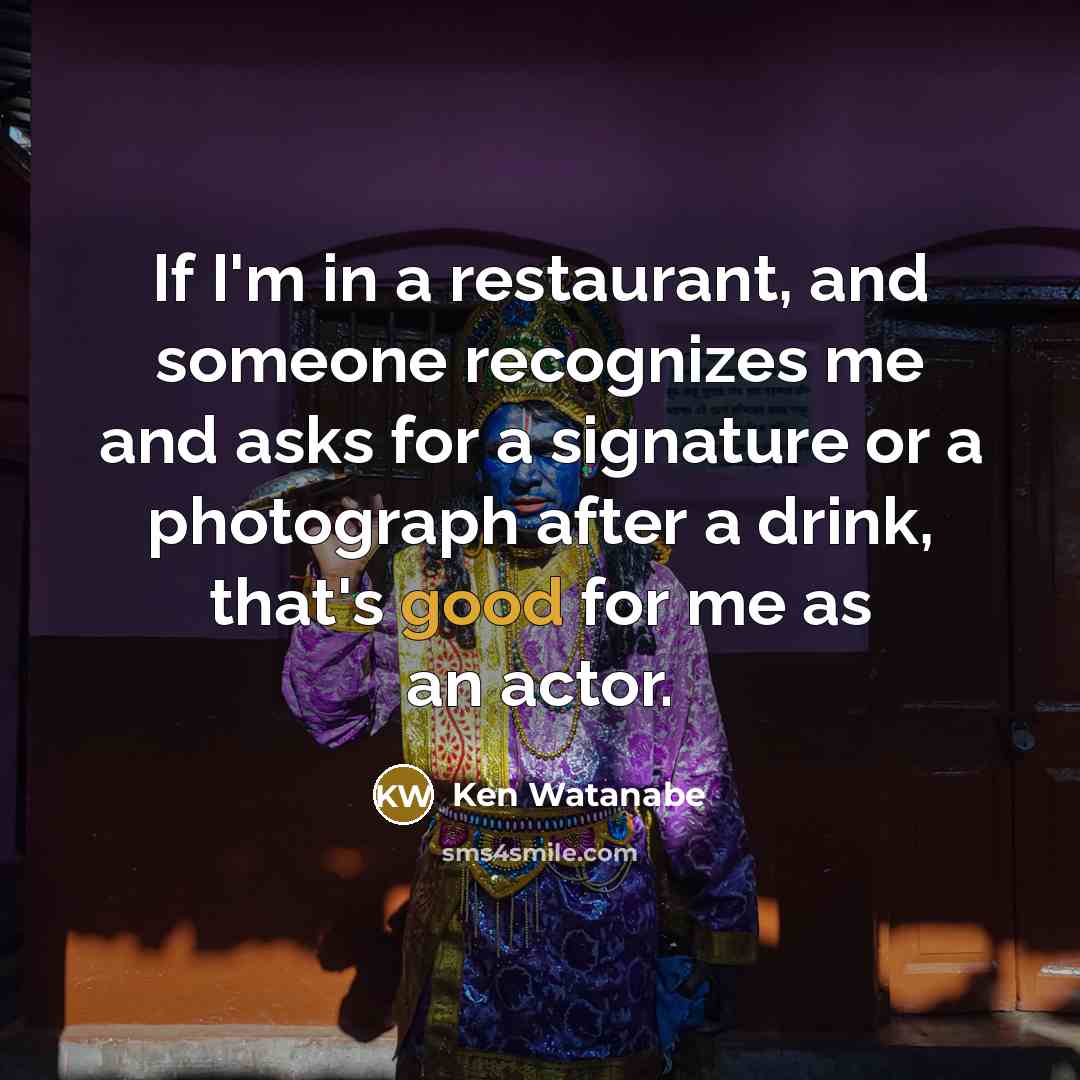 “If I'm in a restaurant, and someone recognizes me and…” quote by Ken Watanabe