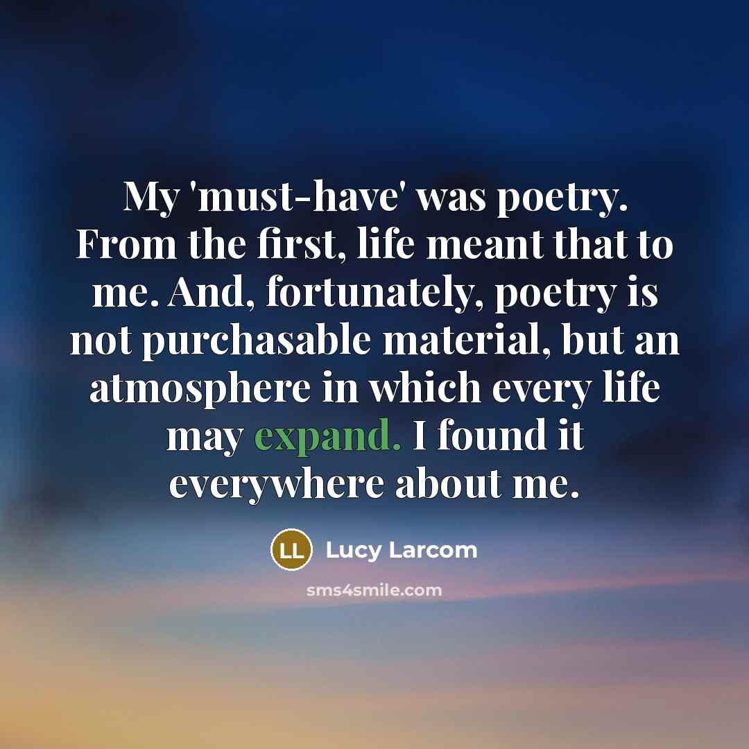 “My 'must-have' was poetry. From the first, life meant that…” quote by Lucy Larcom