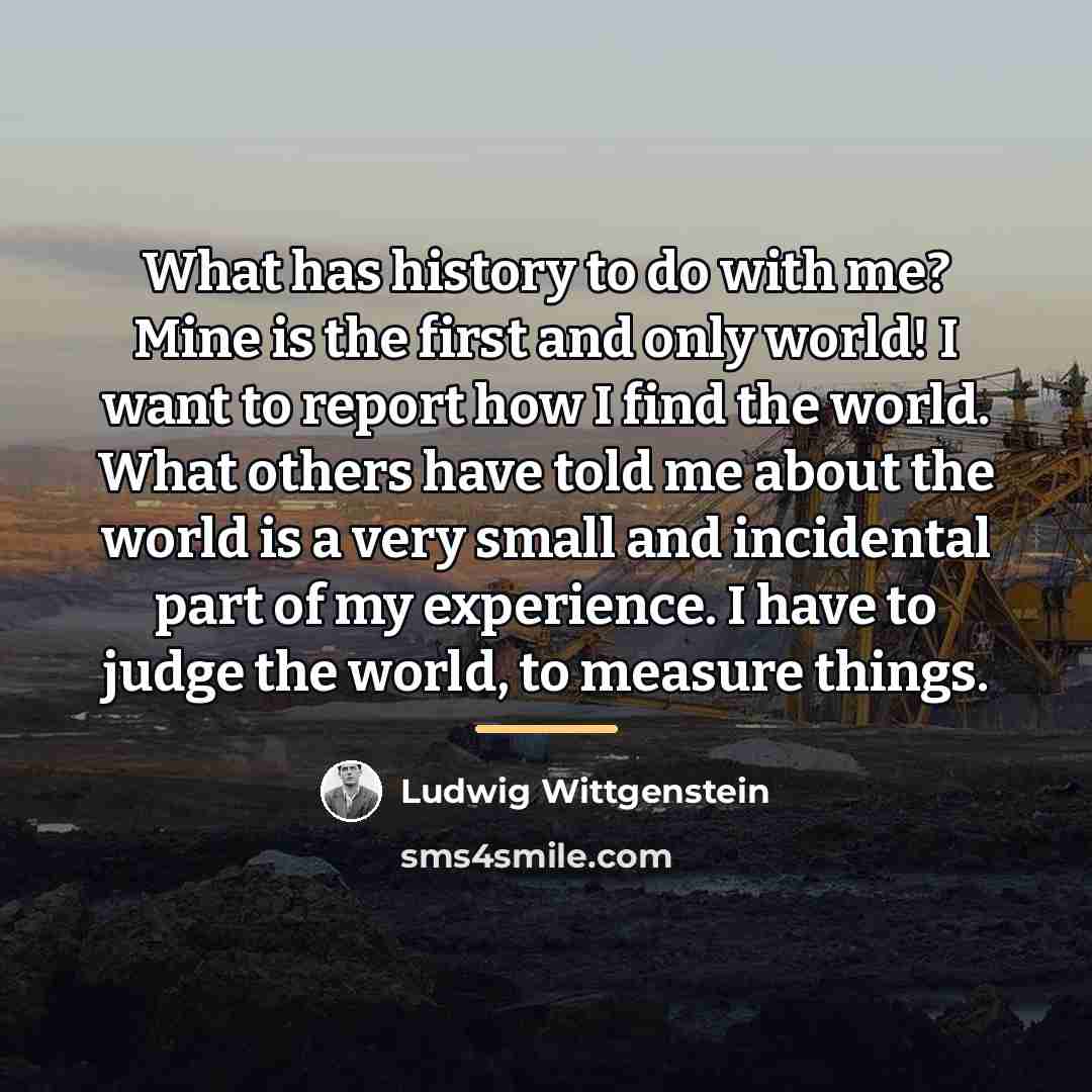“What has history to do with me? Mine is the…” quote by Ludwig Wittgenstein