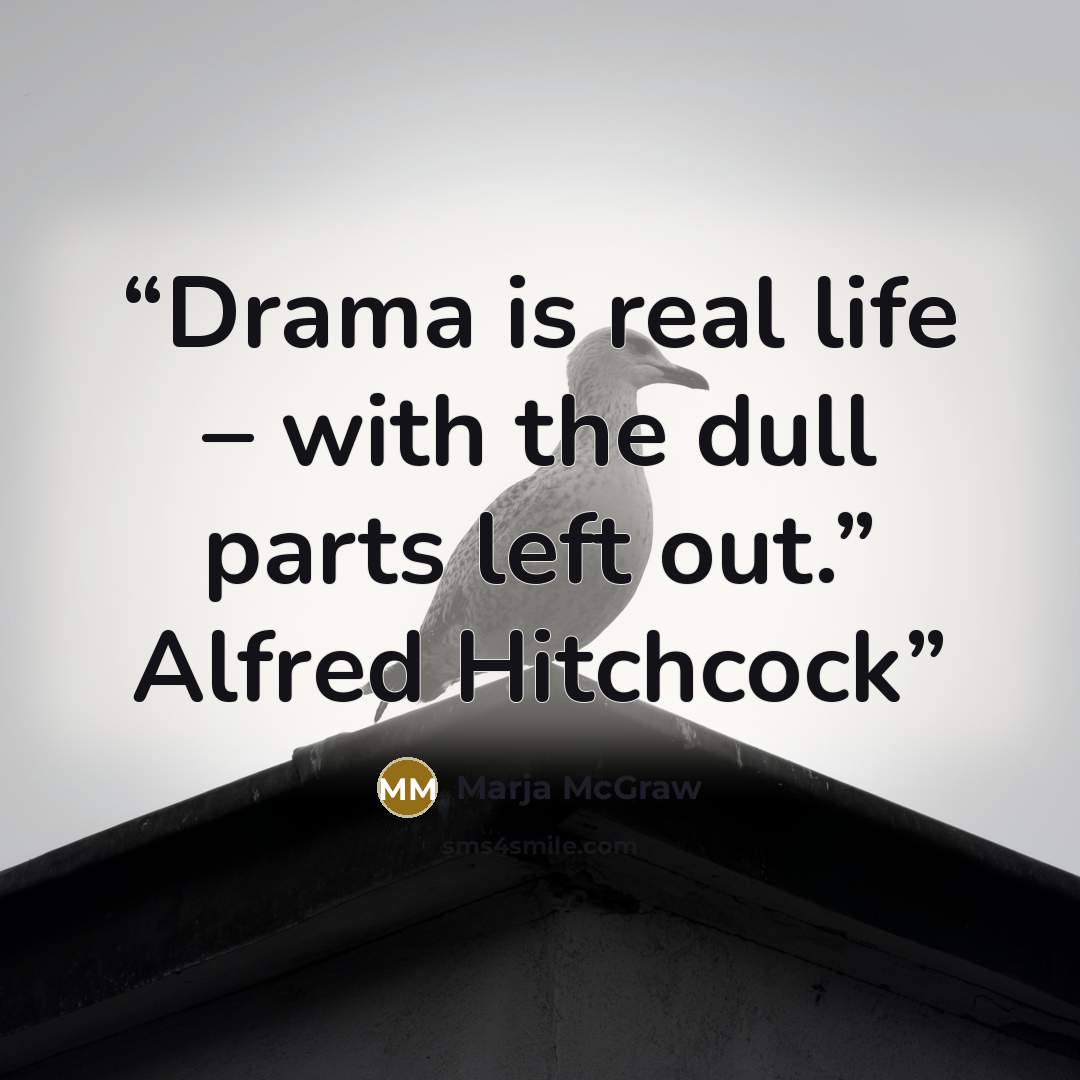 “Drama is real life – with the dull parts left out.” Alfred Hitchcock” quote by Marja McGraw