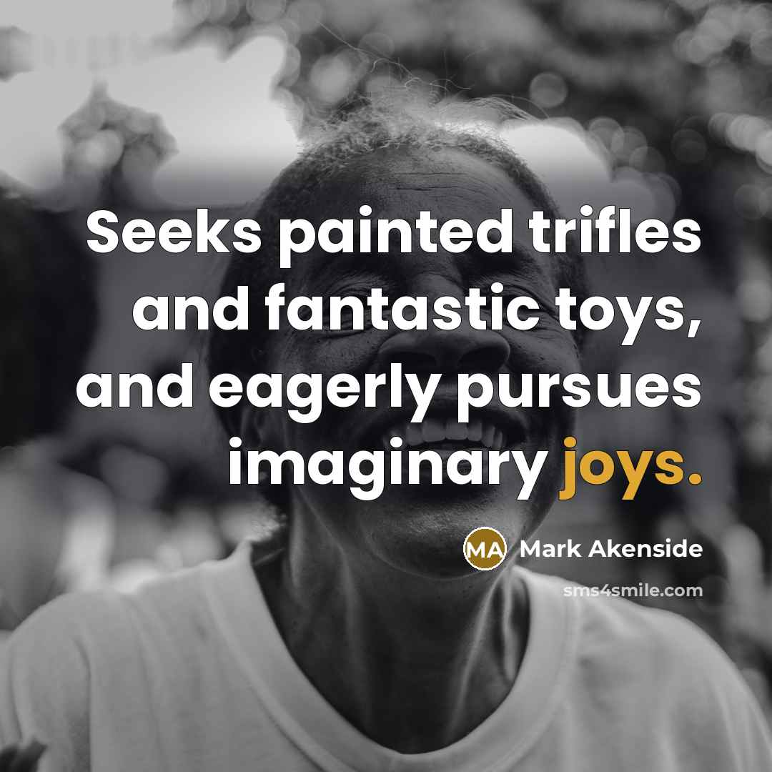 “Seeks painted trifles and fantastic toys, and eagerly pursues imaginary joys.” quote by Mark Akenside