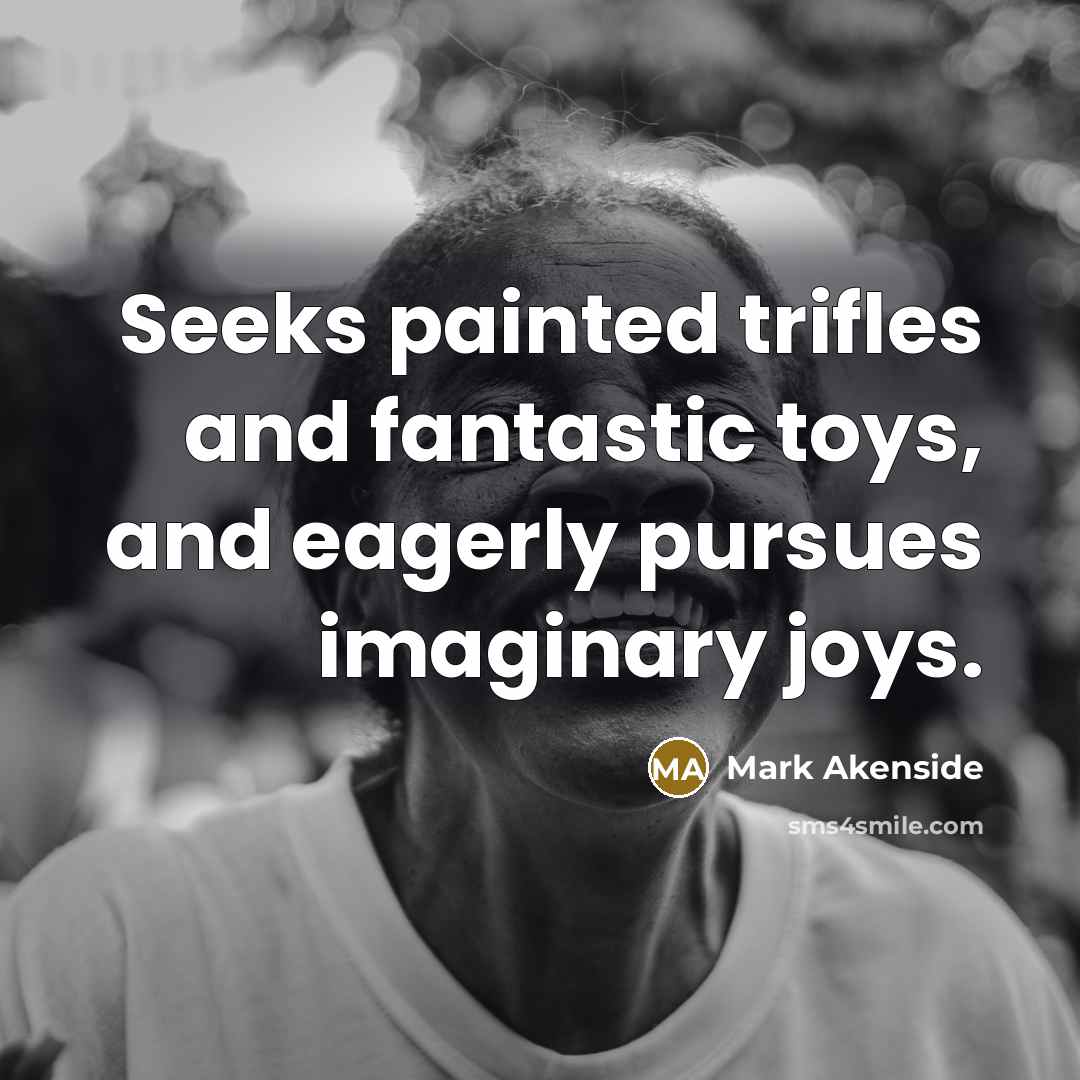 “Seeks painted trifles and fantastic toys, and eagerly pursues imaginary…” quote by Mark Akenside