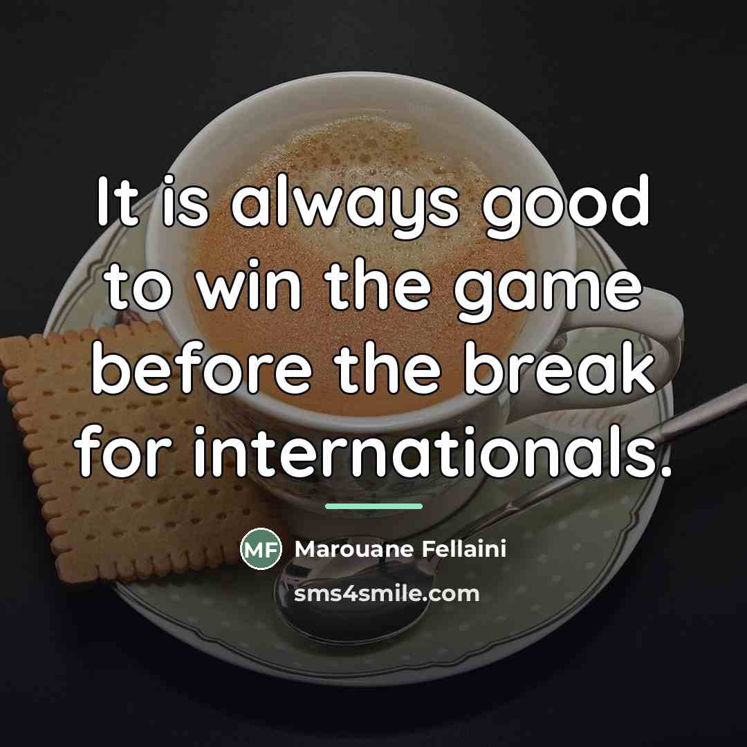 “It is always good to win the game before the…” quote by Marouane Fellaini
