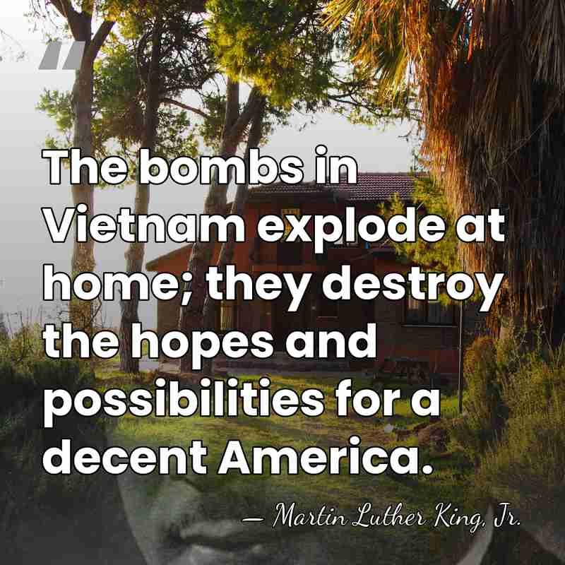 The bombs in Vietnam explode at home; they destroy the hopes and&hellip; - Martin Luther King, Jr.