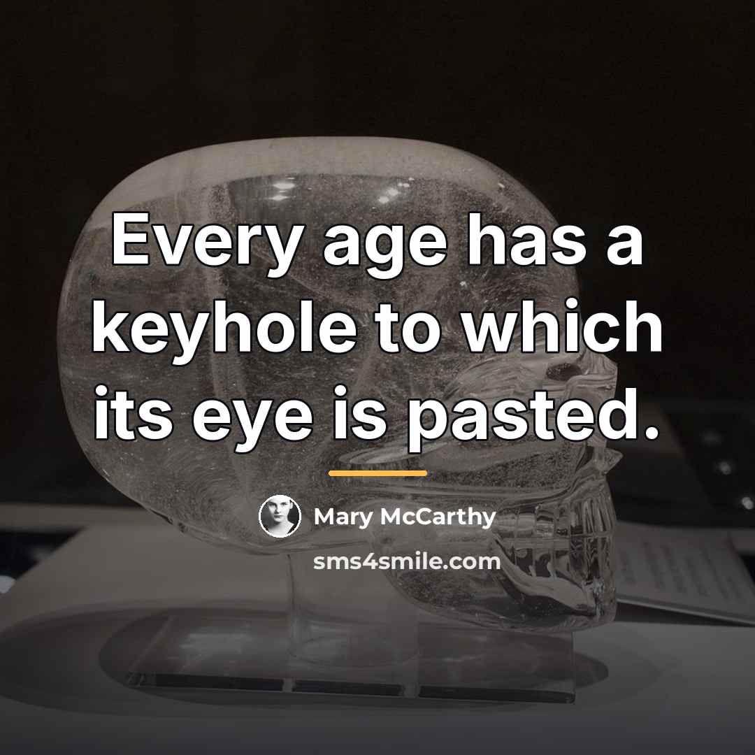 “Every age has a keyhole to which its eye is…” quote by Mary McCarthy
