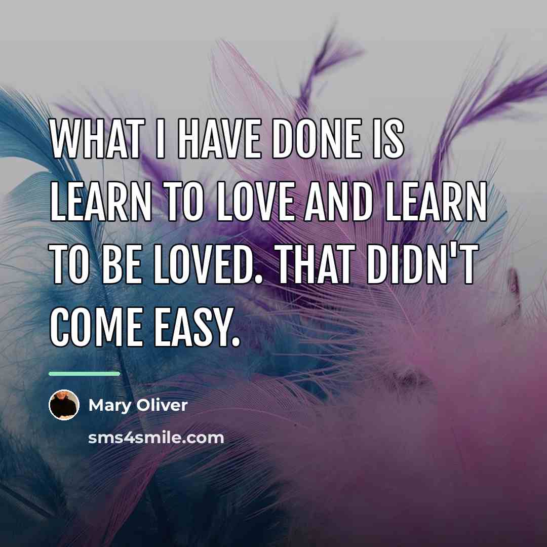 “What I have done is learn to love and learn…” quote by Mary Oliver
