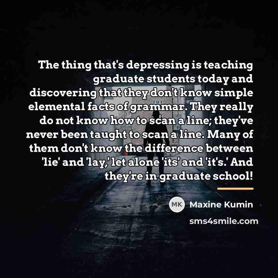 “The thing that's depressing is teaching graduate students today and…” quote by Maxine Kumin