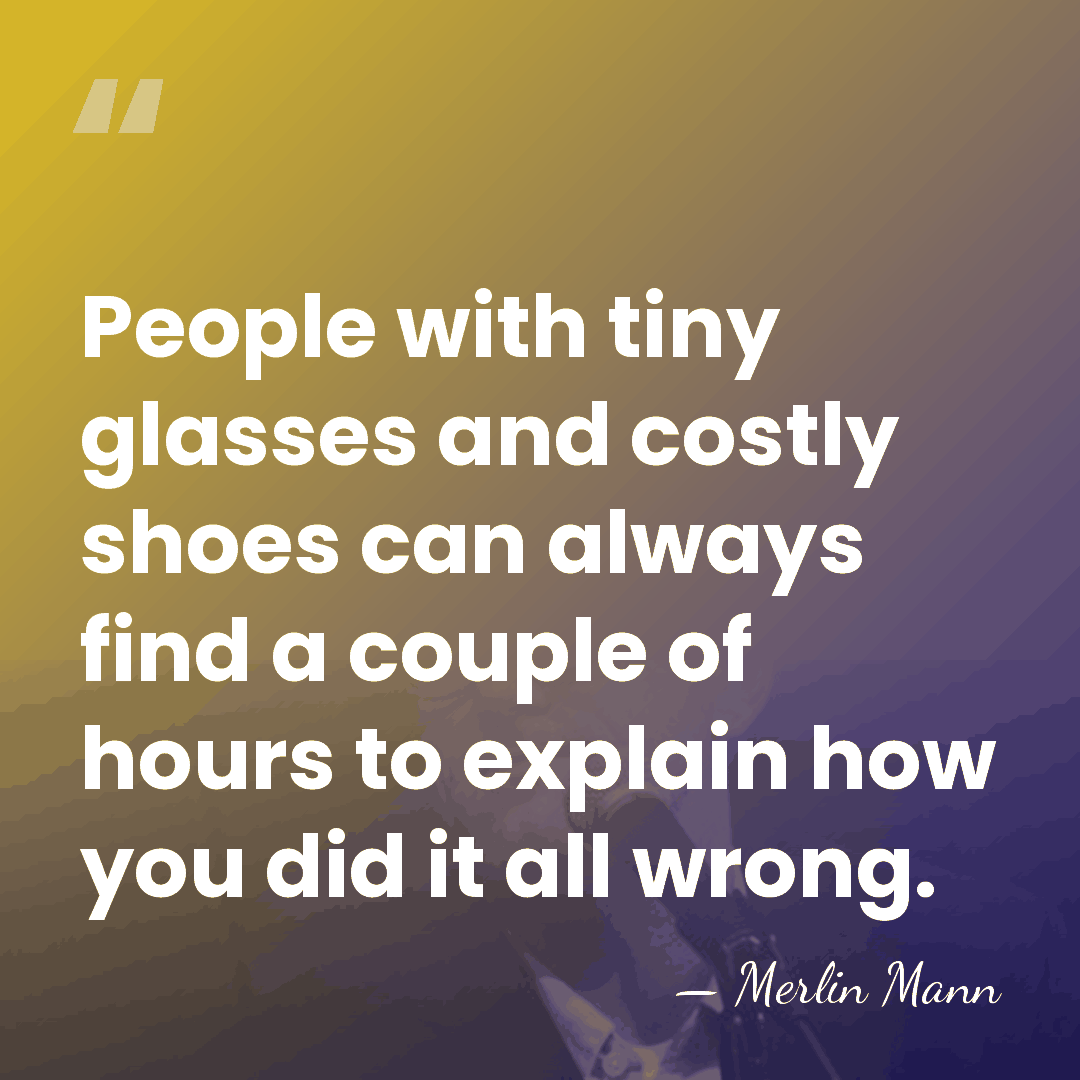 People with tiny glasses and costly shoes can always find a couple&hellip; - Merlin Mann